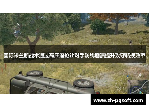 国际米兰新战术通过高压逼抢让对手防线崩溃提升攻守转换效率