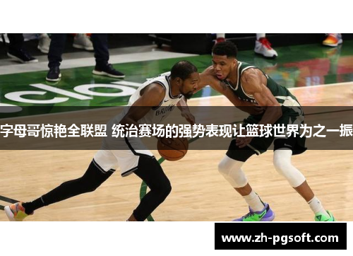 字母哥惊艳全联盟 统治赛场的强势表现让篮球世界为之一振