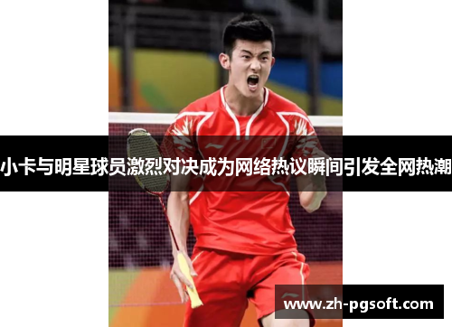 小卡与明星球员激烈对决成为网络热议瞬间引发全网热潮