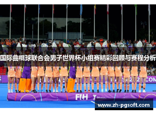 国际曲棍球联合会男子世界杯小组赛精彩回顾与赛程分析