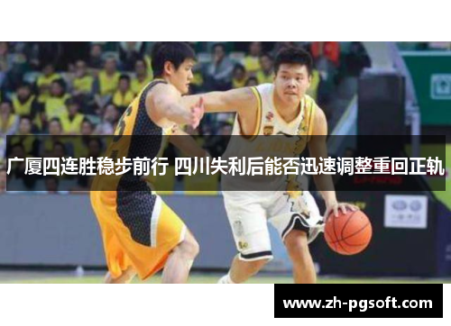 广厦四连胜稳步前行 四川失利后能否迅速调整重回正轨