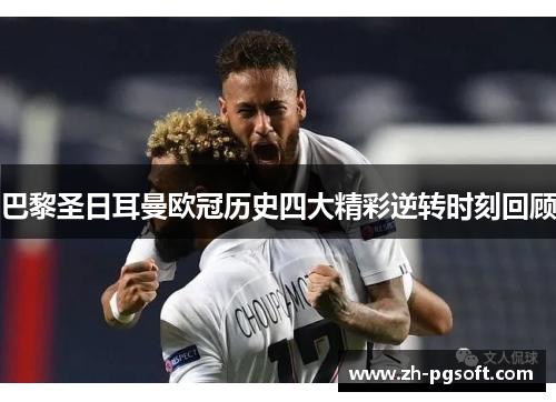 巴黎圣日耳曼欧冠历史四大精彩逆转时刻回顾