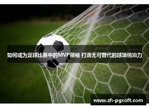 如何成为足球比赛中的MVP领袖 打造无可替代的球场统治力