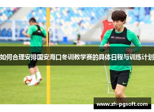如何合理安排国安海口冬训教学赛的具体日程与训练计划
