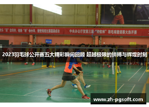 2023羽毛球公开赛五大精彩瞬间回顾 超越极限的拼搏与辉煌时刻