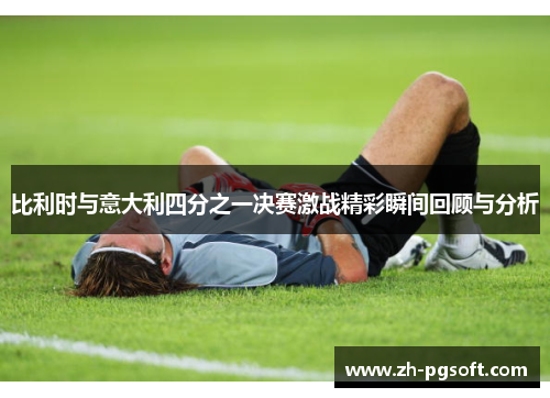 比利时与意大利四分之一决赛激战精彩瞬间回顾与分析