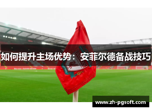 如何提升主场优势：安菲尔德备战技巧