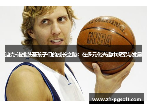 迪克·诺维茨基孩子们的成长之路：在多元化兴趣中探索与发展