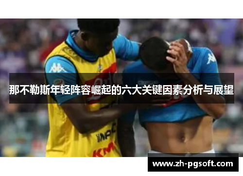 那不勒斯年轻阵容崛起的六大关键因素分析与展望