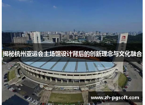 揭秘杭州亚运会主场馆设计背后的创新理念与文化融合