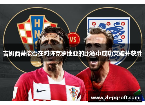 吉姆西蒂能否在对阵克罗地亚的比赛中成功突破并获胜 吉姆西蒂能否在对阵克罗地亚的比赛中成功突破并获胜