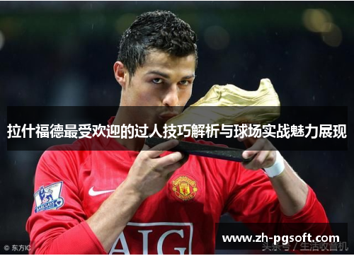 拉什福德最受欢迎的过人技巧解析与球场实战魅力展现