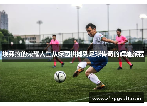埃弗拉的荣耀人生从绿茵拼搏到足球传奇的辉煌旅程