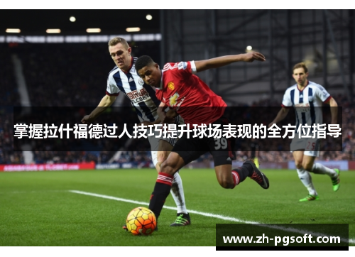 掌握拉什福德过人技巧提升球场表现的全方位指导 掌握拉什福德过人技巧提升球场表现的全方位指导