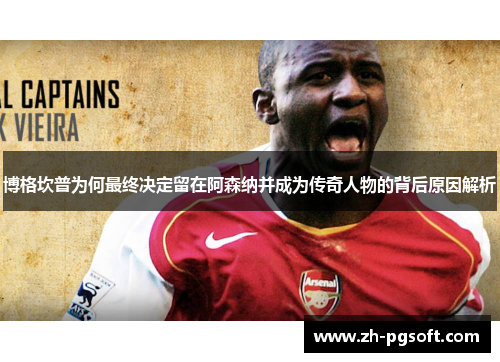 博格坎普为何最终决定留在阿森纳并成为传奇人物的背后原因解析 博格坎普为何最终决定留在阿森纳并成为传奇人物的背后原因解析