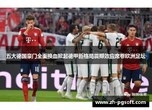 五大德国豪门全面换血掀起德甲新格局震撼效应席卷欧洲足坛 五大德国豪门全面换血掀起德甲新格局震撼效应席卷欧洲足坛
