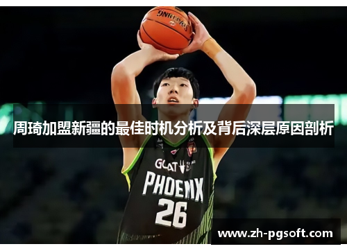 周琦加盟新疆的最佳时机分析及背后深层原因剖析 周琦加盟新疆的最佳时机分析及背后深层原因剖析