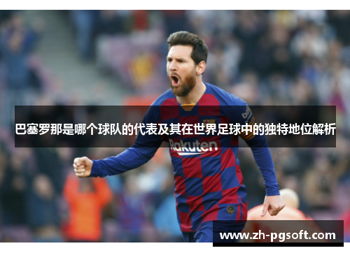 巴塞罗那是哪个球队的代表及其在世界足球中的独特地位解析 巴塞罗那是哪个球队的代表及其在世界足球中的独特地位解析