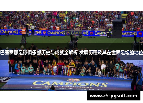巴塞罗那足球俱乐部历史与成就全解析 发展历程及其在世界足坛的地位
