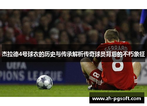 杰拉德4号球衣的历史与传承解析传奇球员背后的不朽象征 杰拉德4号球衣的历史与传承解析传奇球员背后的不朽象征