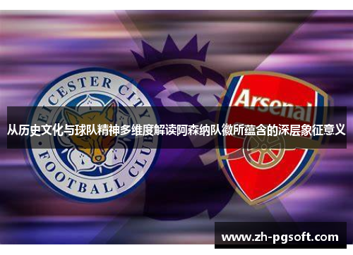 从历史文化与球队精神多维度解读阿森纳队徽所蕴含的深层象征意义 从历史文化与球队精神多维度解读阿森纳队徽所蕴含的深层象征意义