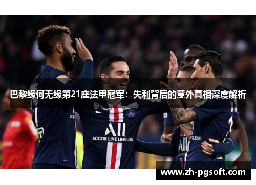 巴黎缘何无缘第21座法甲冠军:失利背后的意外真相深度解析 巴黎缘何无缘第21座法甲冠军:失利背后的意外真相深度解析