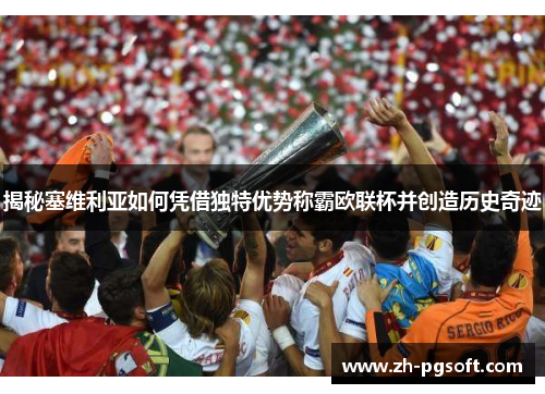 揭秘塞维利亚如何凭借独特优势称霸欧联杯并创造历史奇迹